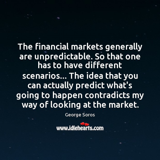 The financial markets generally are unpredictable. So that one has to have George Soros Picture Quote