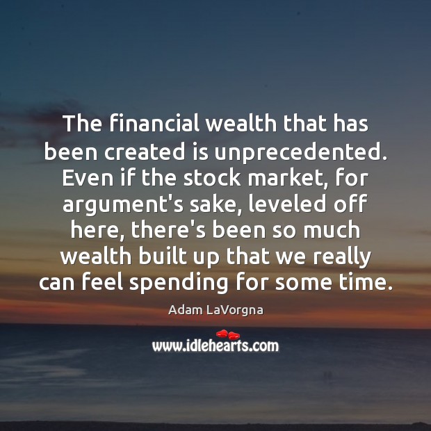 The financial wealth that has been created is unprecedented. Even if the Image