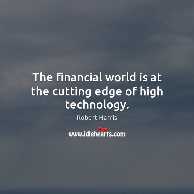 The financial world is at the cutting edge of high technology. Robert Harris Picture Quote