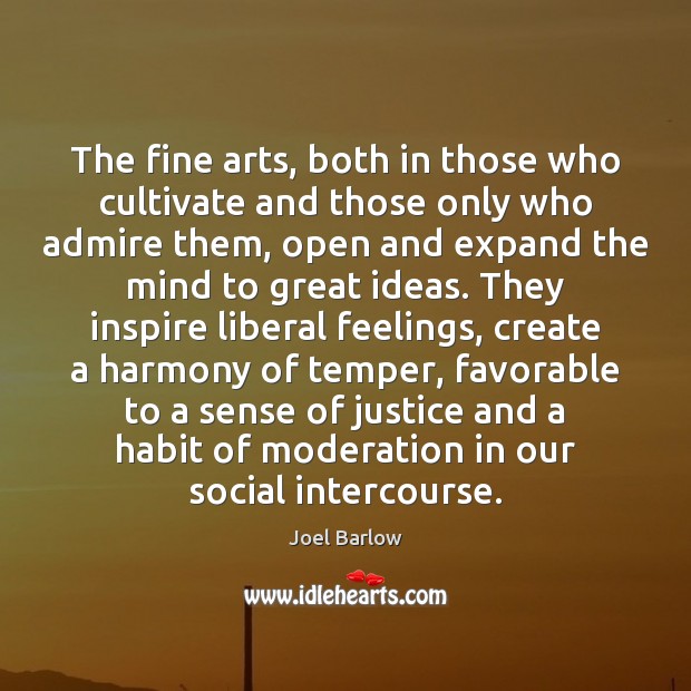 The fine arts, both in those who cultivate and those only who Joel Barlow Picture Quote