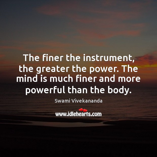 The finer the instrument, the greater the power. The mind is much Image
