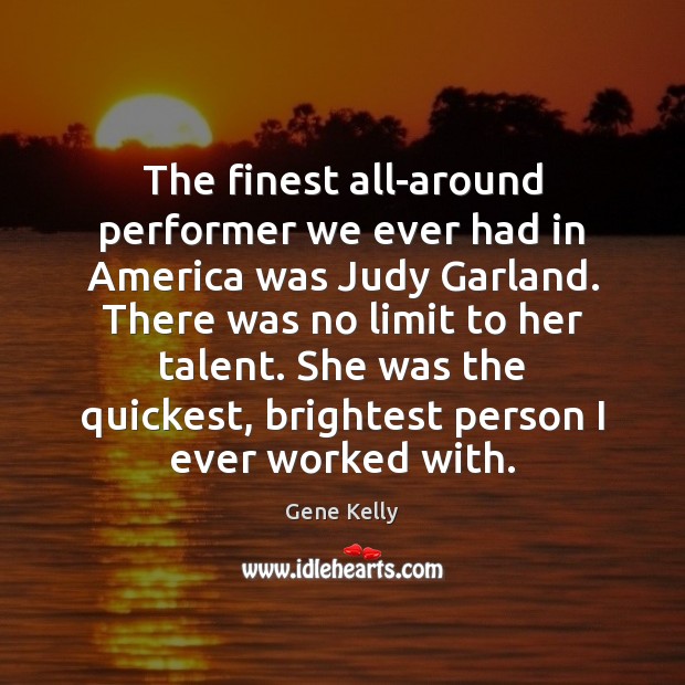 The finest all-around performer we ever had in America was Judy Garland. Gene Kelly Picture Quote