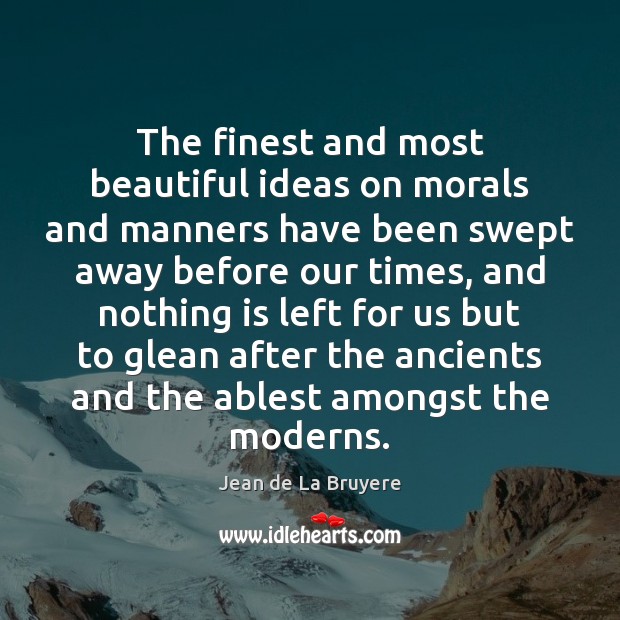 The finest and most beautiful ideas on morals and manners have been Jean de La Bruyere Picture Quote