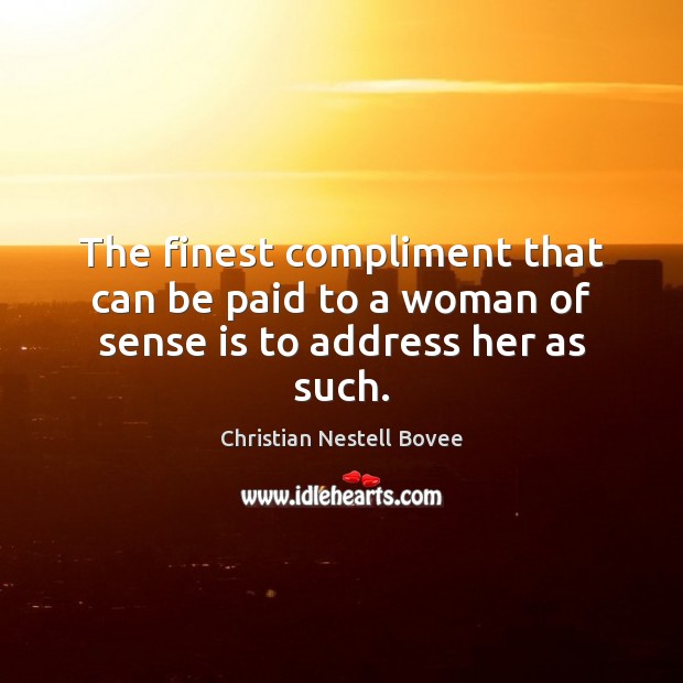 The finest compliment that can be paid to a woman of sense is to address her as such. Christian Nestell Bovee Picture Quote