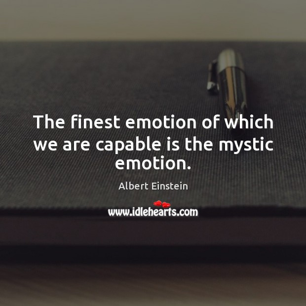 The finest emotion of which we are capable is the mystic emotion. Image