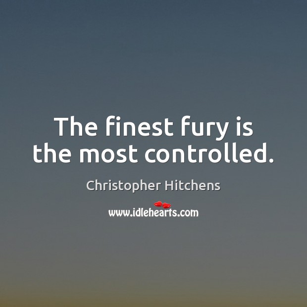 The finest fury is the most controlled. Christopher Hitchens Picture Quote