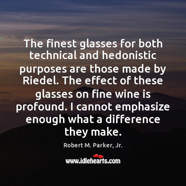 The finest glasses for both technical and hedonistic purposes are those made Robert M. Parker, Jr. Picture Quote
