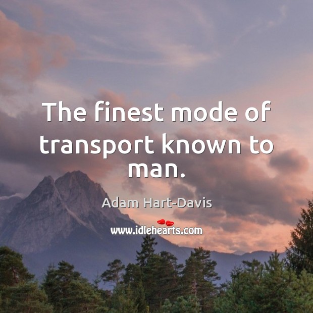 The finest mode of transport known to man. Adam Hart-Davis Picture Quote