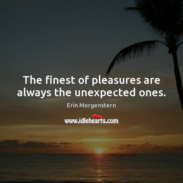 The finest of pleasures are always the unexpected ones. Erin Morgenstern Picture Quote