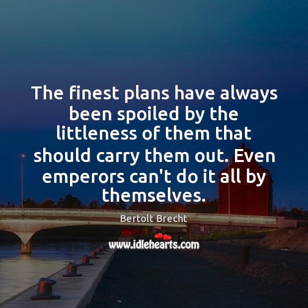 The finest plans have always been spoiled by the littleness of them Bertolt Brecht Picture Quote