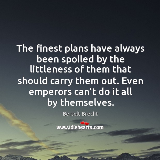 The finest plans have always been spoiled by the littleness of them that should carry them out. Bertolt Brecht Picture Quote