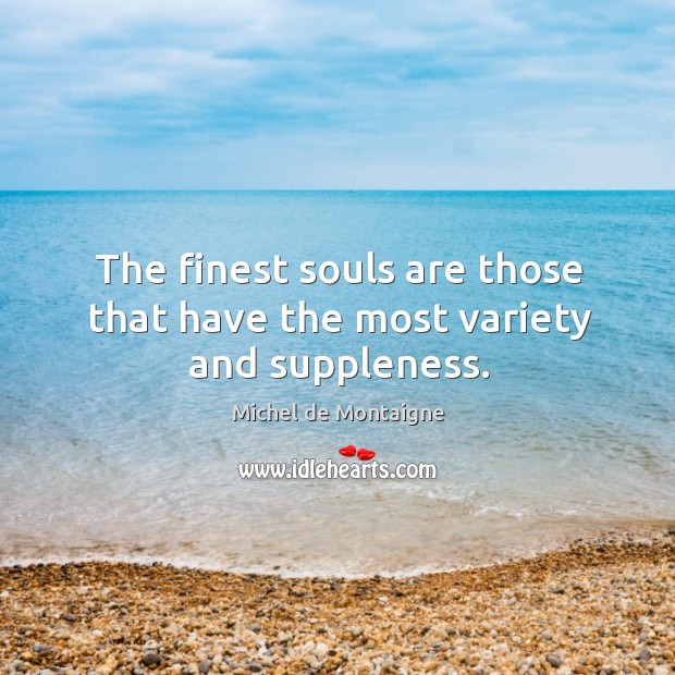 The finest souls are those that have the most variety and suppleness. Image