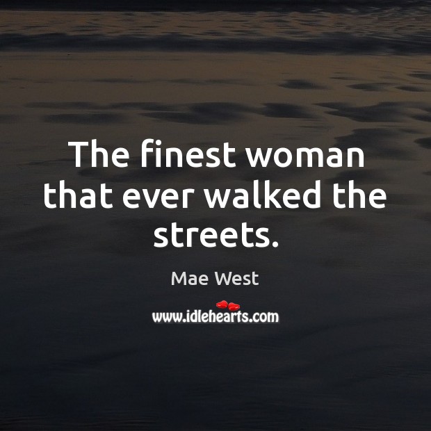 The finest woman that ever walked the streets. Mae West Picture Quote