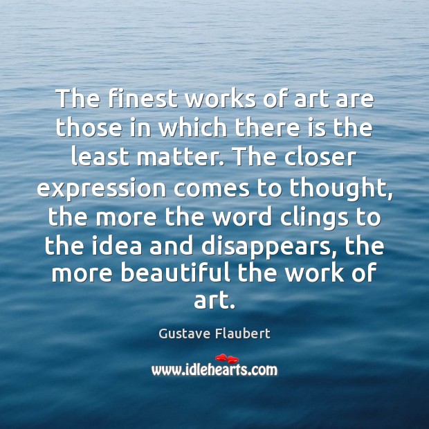 The finest works of art are those in which there is the Gustave Flaubert Picture Quote