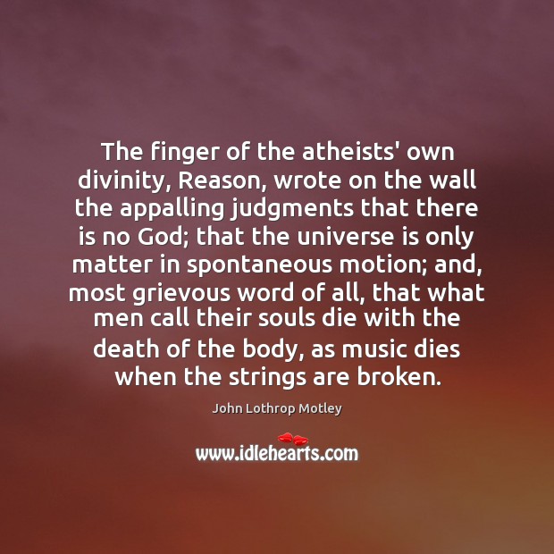 The finger of the atheists’ own divinity, Reason, wrote on the wall John Lothrop Motley Picture Quote