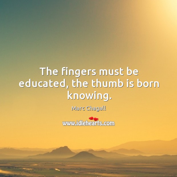 The fingers must be educated, the thumb is born knowing. Image