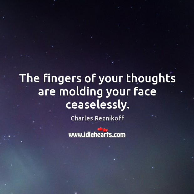 The fingers of your thoughts are molding your face ceaselessly. Charles Reznikoff Picture Quote