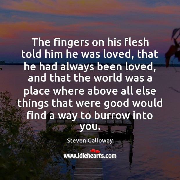 The fingers on his flesh told him he was loved, that he Steven Galloway Picture Quote