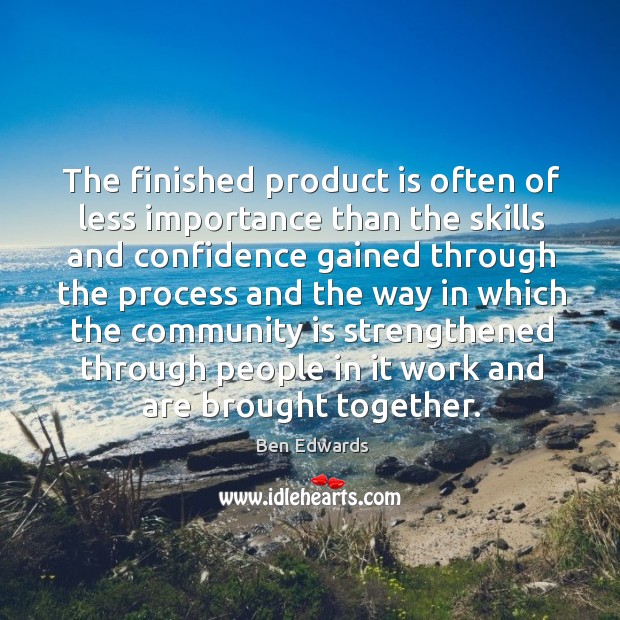 The finished product is often of less importance than the skills and confidence gained through Ben Edwards Picture Quote