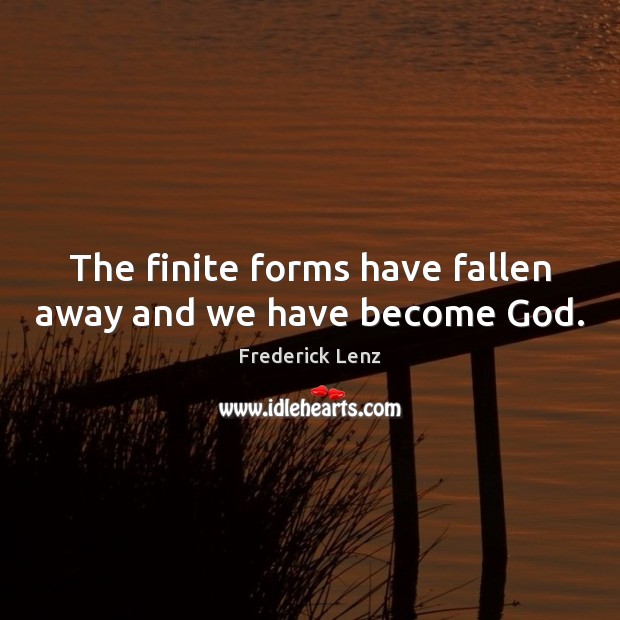 The finite forms have fallen away and we have become God. Image