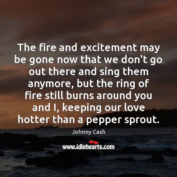 The fire and excitement may be gone now that we don’t go Johnny Cash Picture Quote