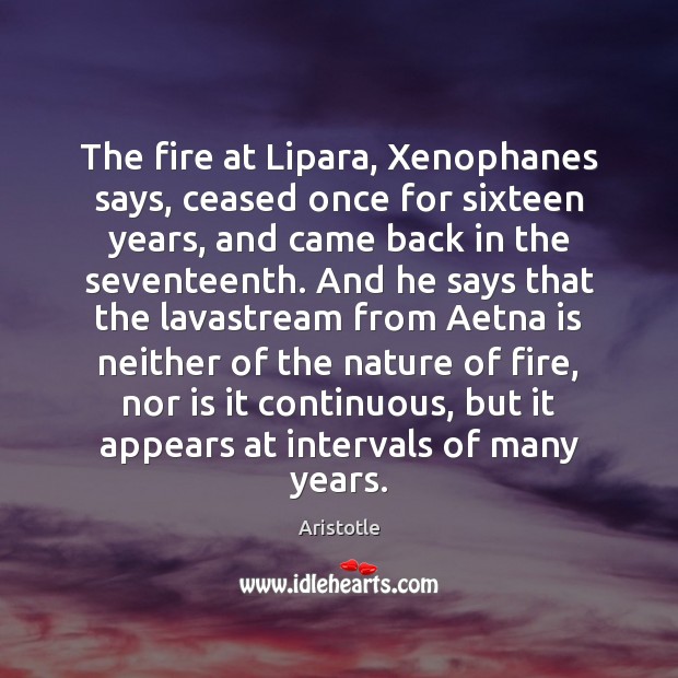 The fire at Lipara, Xenophanes says, ceased once for sixteen years, and Image