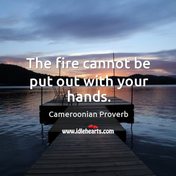 The fire cannot be put out with your hands. Cameroonian Proverbs Image