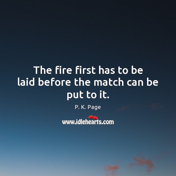 The fire first has to be laid before the match can be put to it. P. K. Page Picture Quote