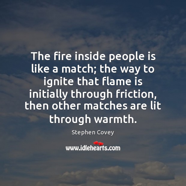 The fire inside people is like a match; the way to ignite Stephen Covey Picture Quote