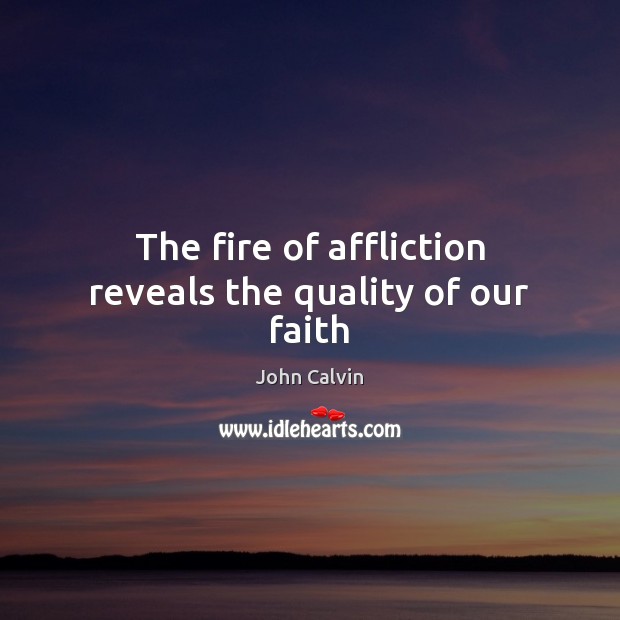 The fire of affliction reveals the quality of our faith John Calvin Picture Quote