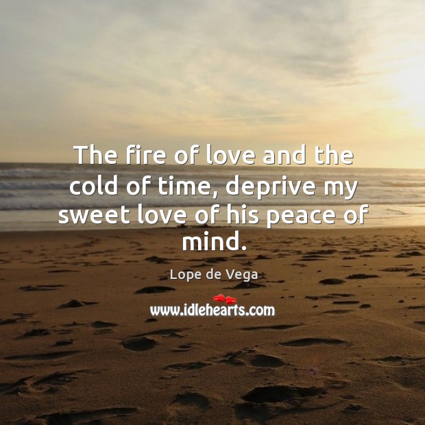 The fire of love and the cold of time, deprive my sweet love of his peace of mind. Lope de Vega Picture Quote