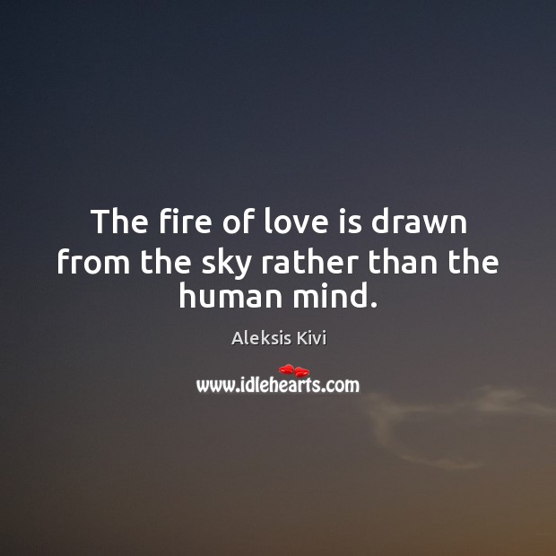 The fire of love is drawn from the sky rather than the human mind. Aleksis Kivi Picture Quote