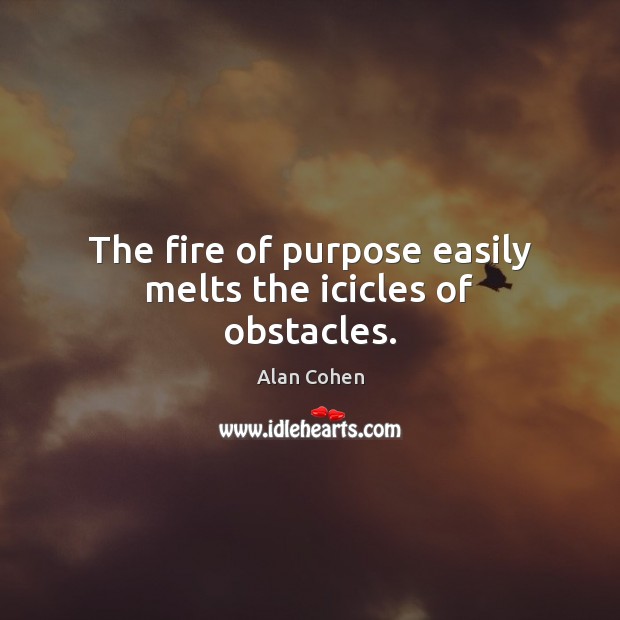 The fire of purpose easily melts the icicles of obstacles. Image