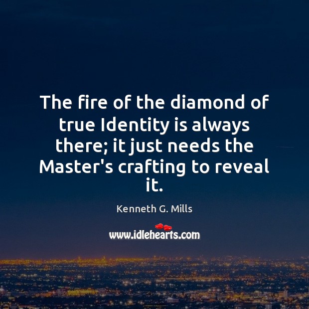 The fire of the diamond of true Identity is always there; it Kenneth G. Mills Picture Quote