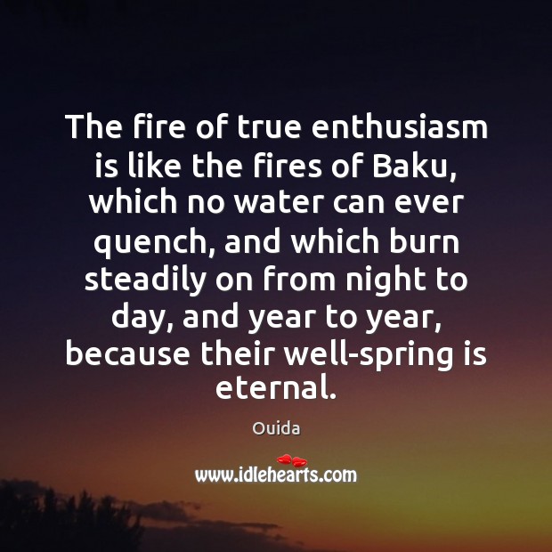 The fire of true enthusiasm is like the fires of Baku, which Ouida Picture Quote