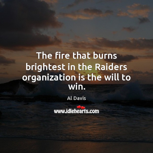 The fire that burns brightest in the Raiders organization is the will to win. Al Davis Picture Quote