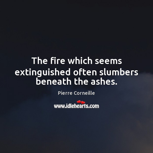 The fire which seems extinguished often slumbers beneath the ashes. Image