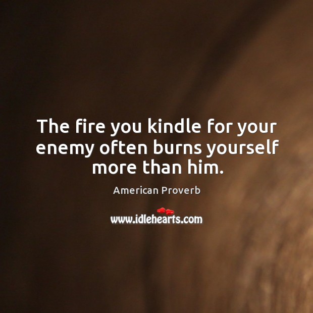 The fire you kindle for your enemy often burns yourself more than him. Image