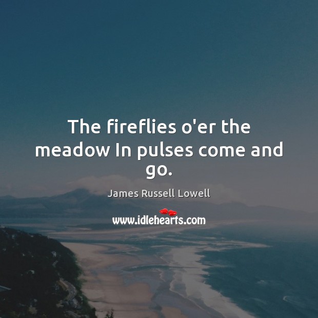The fireflies o’er the meadow In pulses come and go. Image