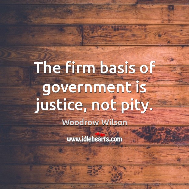 The firm basis of government is justice, not pity. Woodrow Wilson Picture Quote