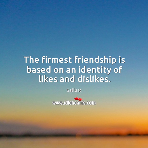 The firmest friendship is based on an identity of likes and dislikes. Sallust Picture Quote