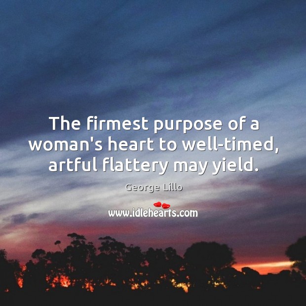 The firmest purpose of a woman’s heart to well-timed, artful flattery may yield. George Lillo Picture Quote