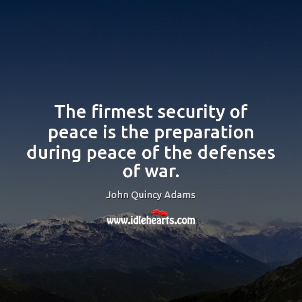 The firmest security of peace is the preparation during peace of the defenses of war. John Quincy Adams Picture Quote