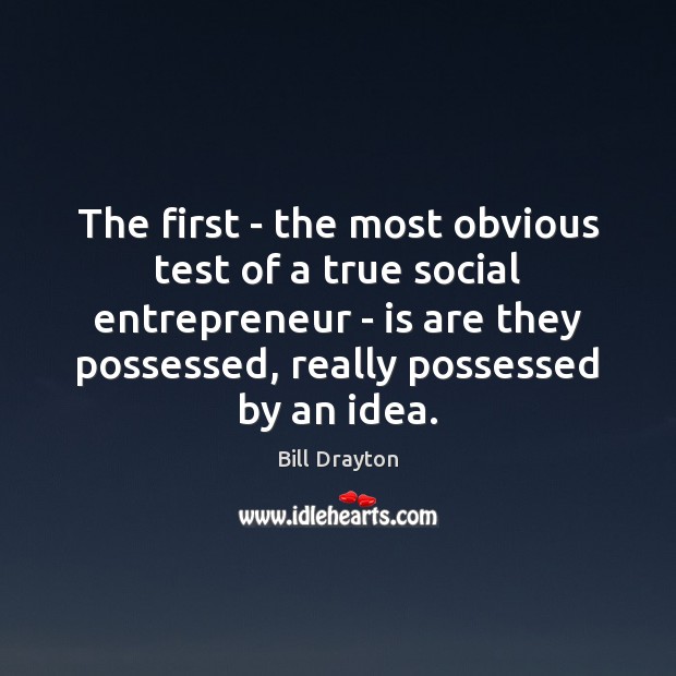 The first – the most obvious test of a true social entrepreneur Bill Drayton Picture Quote