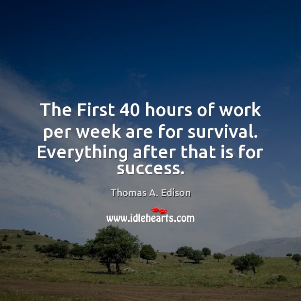 The First 40 hours of work per week are for survival. Everything after Thomas A. Edison Picture Quote