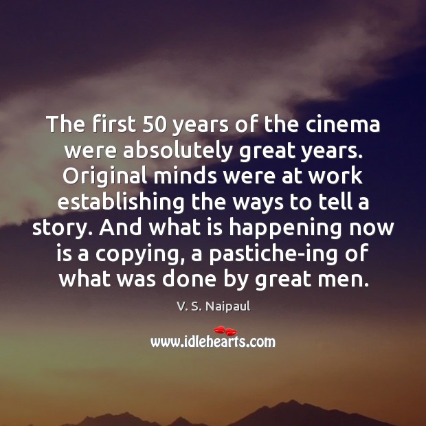 The first 50 years of the cinema were absolutely great years. Original minds V. S. Naipaul Picture Quote