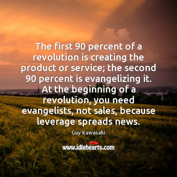 The first 90 percent of a revolution is creating the product or service; Guy Kawasaki Picture Quote
