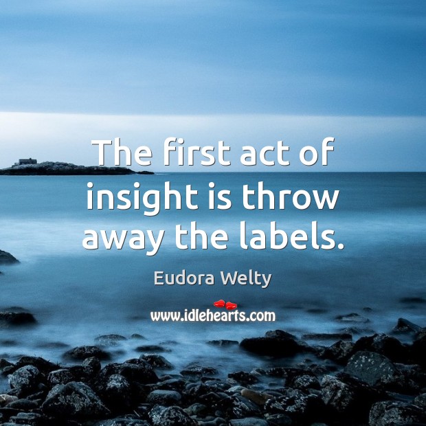 The first act of insight is throw away the labels. Eudora Welty Picture Quote