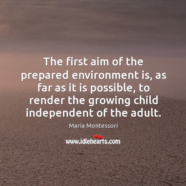 The first aim of the prepared environment is, as far as it Maria Montessori Picture Quote