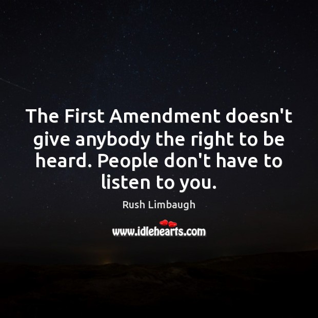 The First Amendment doesn’t give anybody the right to be heard. People 
